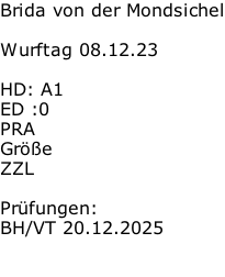 Brida von der Mondsichel  Wurftag 08.12.23  HD: A1							 ED	:0 	 PRA	 				 Größe			 ZZL		  Prüfungen: BH/VT 20.12.2025