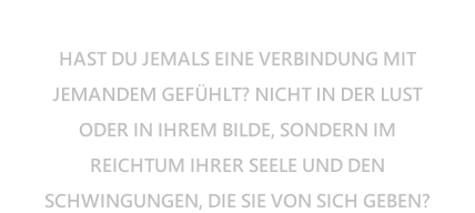 Ceanu vom Mesumer Land 30.08.2008 † 28.01.2018  HAST DU JEMALS EINE VERBINDUNG MIT  JEMANDEM GEFÜHLT? NICHT IN DER LUST ODER IN IHREM BILDE, SONDERN IM  REICHTUM IHRER SEELE UND DEN  SCHWINGUNGEN, DIE SIE VON SICH GEBEN?